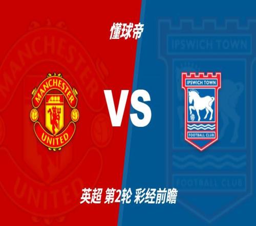 彩经前瞻:曼联vs伊普斯维奇,预计红魔主场两球完胜对手