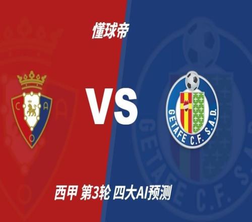 四大AI预测奥萨苏纳vs赫塔费:两家猜主胜,两家猜平局