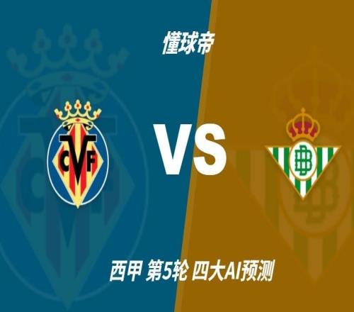 四大AI预测比利亚雷亚尔vs皇家贝蒂斯:两家猜主胜,两家平局