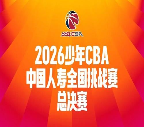 明日开赛2026年少年CBA中国人寿全国挑战赛总决赛