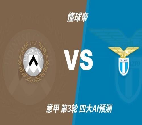 四大AI前瞻乌迪内斯vs拉齐奥：各家分歧较大，两家看好平局